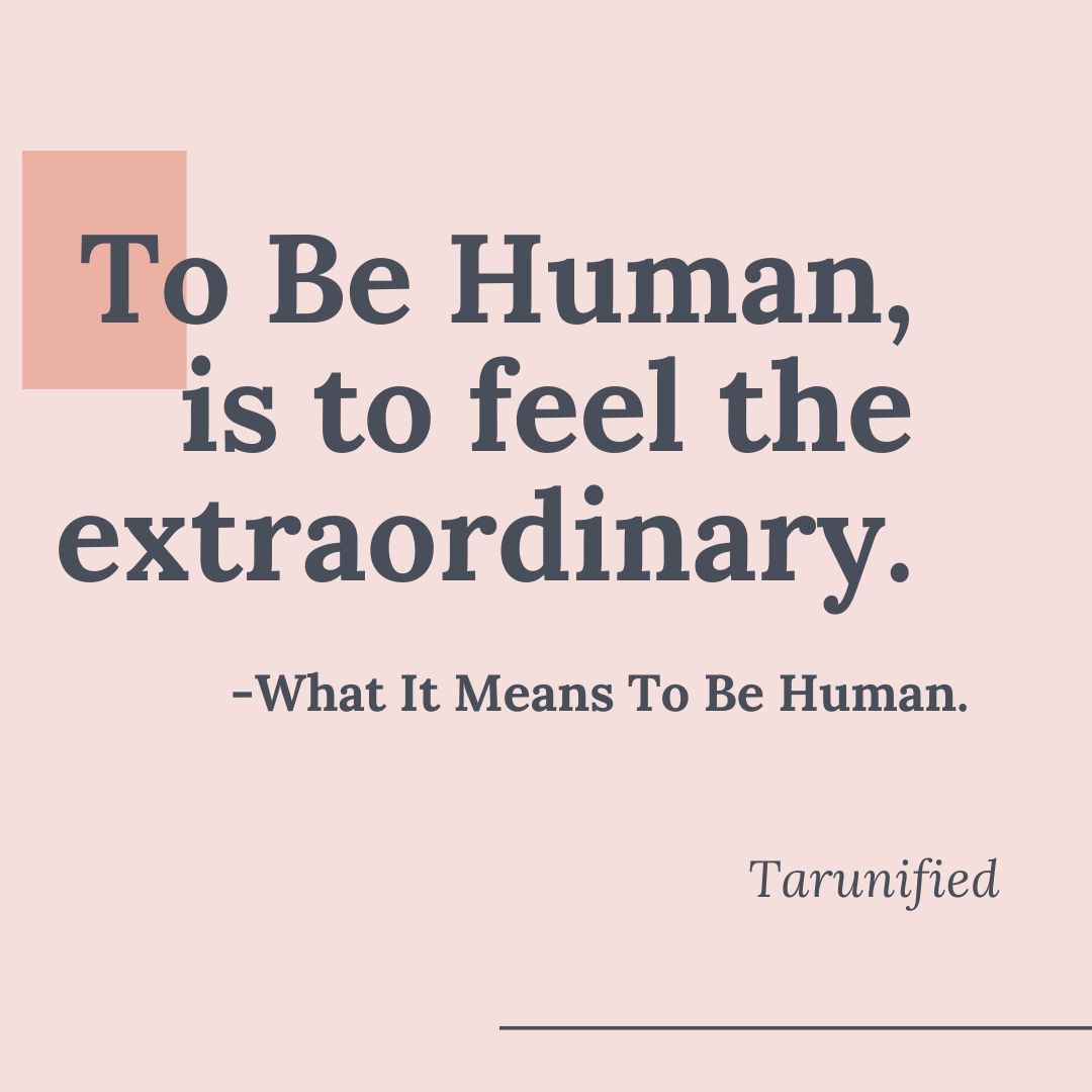 To Be Human, is to feel the Extraordinary.