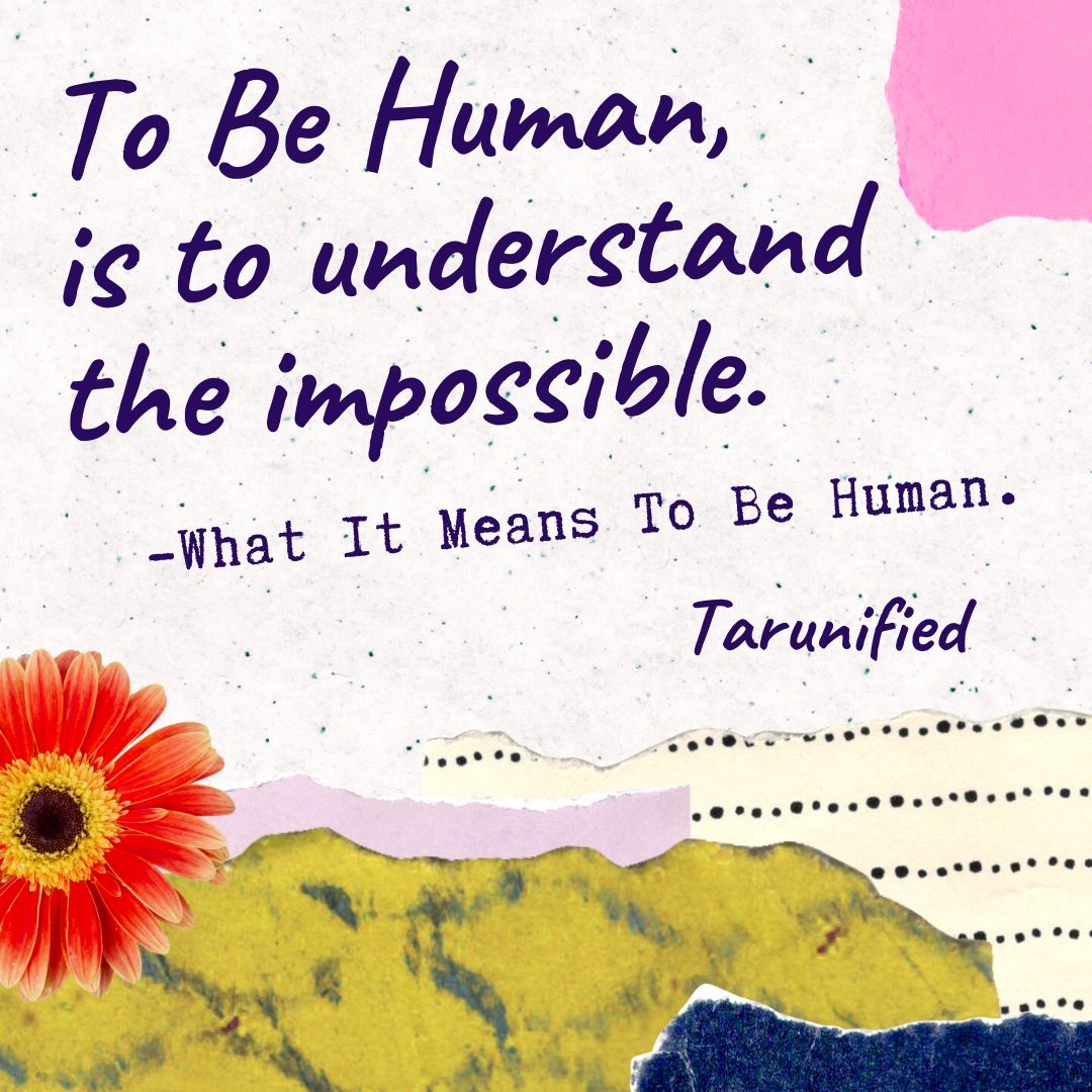 To Be Human, is to understand the impossible.